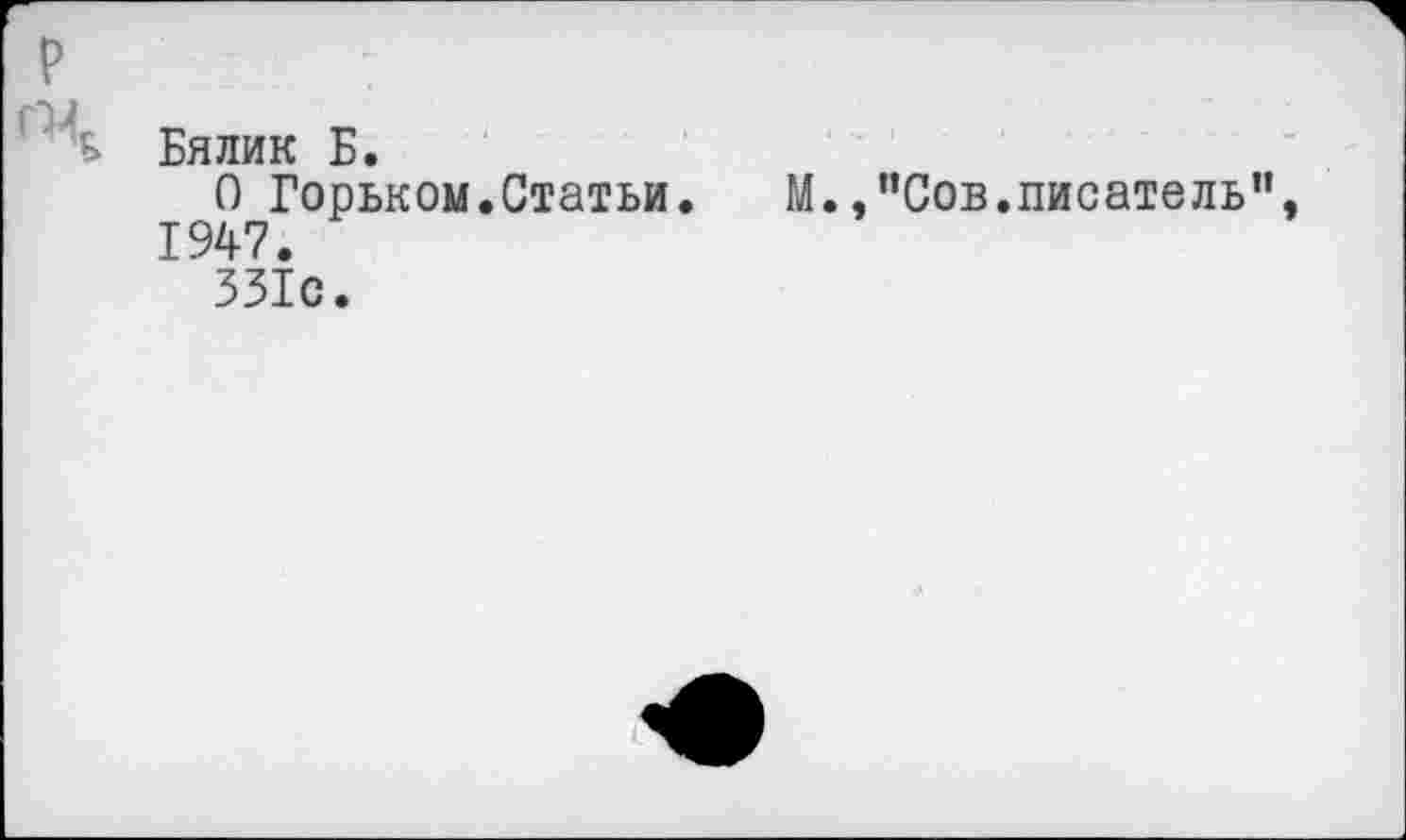 ﻿'А Бялик Б.
О Горьком.Статьи. М.,"Сов.писатель", 1947.
331с.